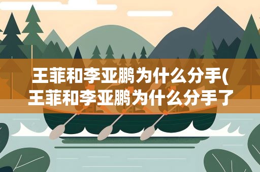 王菲和李亚鹏为什么分手(王菲和李亚鹏为什么分手了呢)