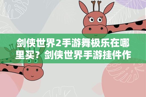剑侠世界2手游舞极乐在哪里买？剑侠世界手游挂件作用及获得方法攻略