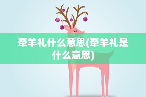 牵羊礼什么意思(牵羊礼是什么意思)