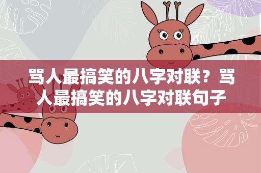骂人最搞笑的八字对联？骂人最搞笑的八字对联句子