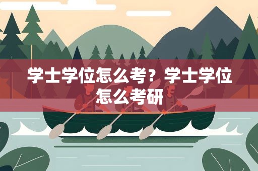 学士学位怎么考？学士学位怎么考研