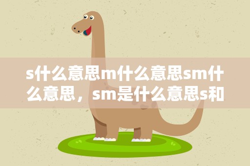 s什么意思m什么意思sm什么意思，sm是什么意思s和m分别是什么意思