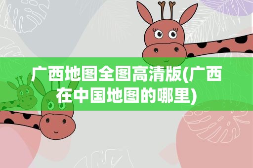 广西地图全图高清版(广西在中国地图的哪里)
