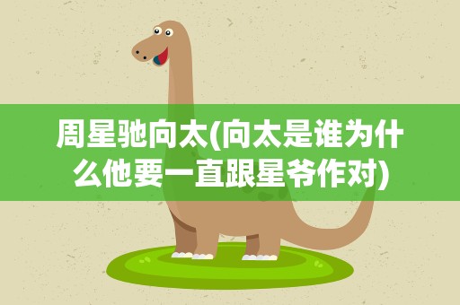 周星驰向太(向太是谁为什么他要一直跟星爷作对)