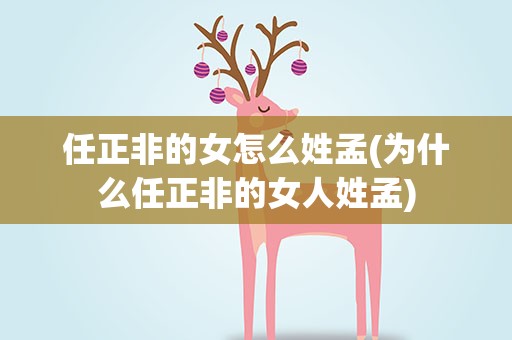 任正非的女怎么姓孟(为什么任正非的女人姓孟)