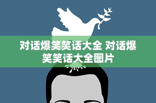 对话爆笑笑话大全 对话爆笑笑话大全图片