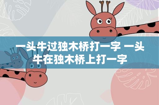 一头牛过独木桥打一字 一头牛在独木桥上打一字