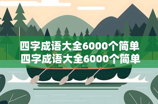 四字成语大全6000个简单 四字成语大全6000个简单好写