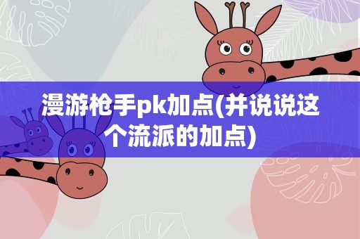 漫游枪手pk加点(并说说这个流派的加点)