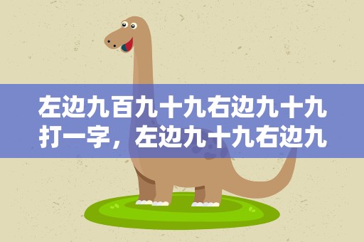 左边九百九十九右边九十九打一字，左边九十九右边九十九打一汉字