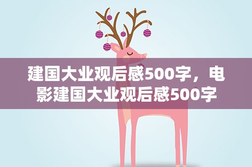 建国大业观后感500字，电影建国大业观后感500字