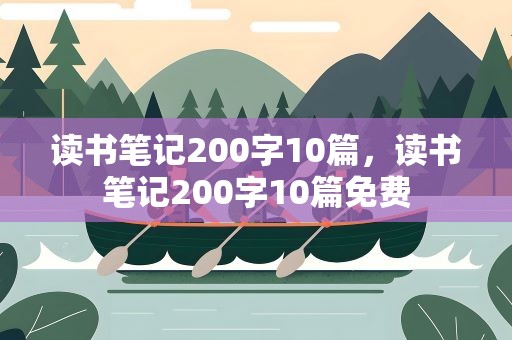 读书笔记200字10篇，读书笔记200字10篇免费
