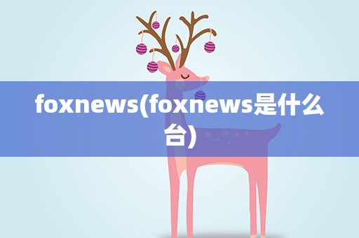 foxnews(foxnews是什么台)