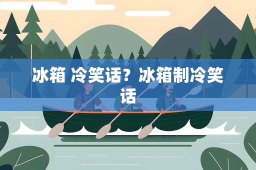 冰箱 冷笑话？冰箱制冷笑话