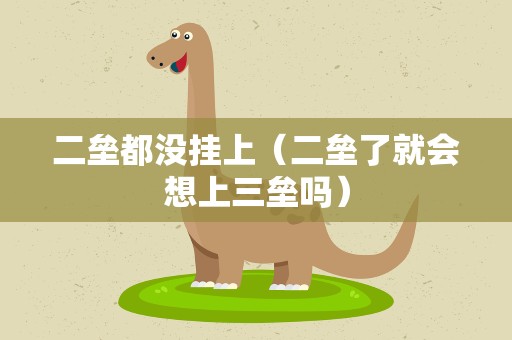 二垒都没挂上（二垒了就会想上三垒吗）