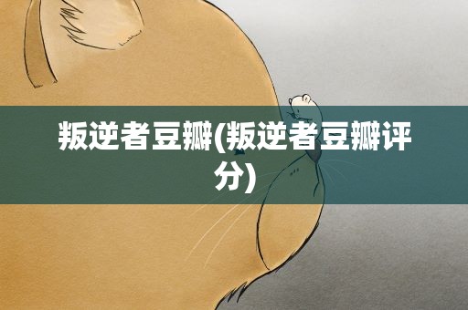 叛逆者豆瓣(叛逆者豆瓣评分)