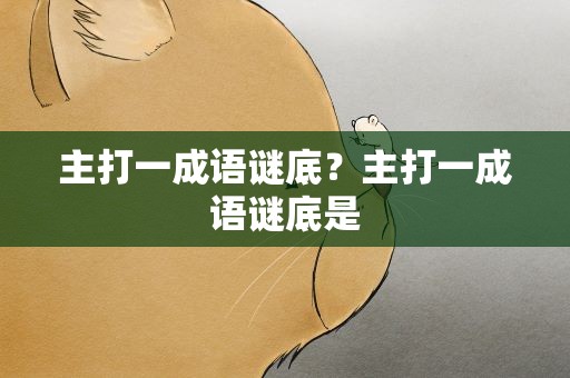 主打一成语谜底？主打一成语谜底是