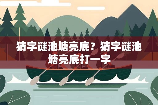 猜字谜池塘亮底？猜字谜池塘亮底打一字