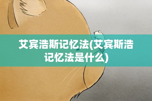 艾宾浩斯记忆法(艾宾斯浩记忆法是什么)