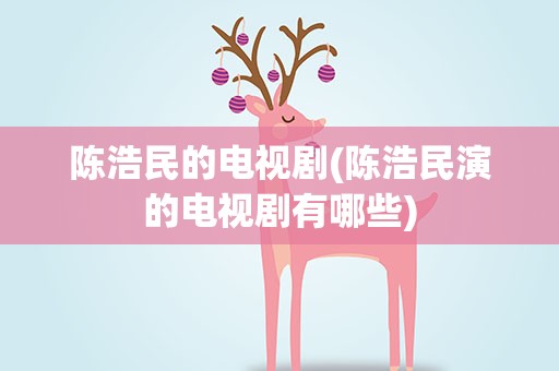 陈浩民的电视剧(陈浩民演的电视剧有哪些)