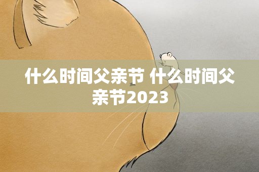什么时间父亲节 什么时间父亲节2023