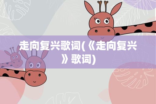 走向复兴歌词(《走向复兴》歌词)