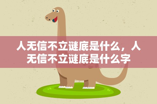 人无信不立谜底是什么，人无信不立谜底是什么字