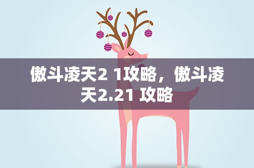 傲斗凌天2 1攻略，傲斗凌天2.21 攻略