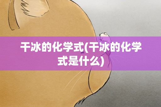 干冰的化学式(干冰的化学式是什么)