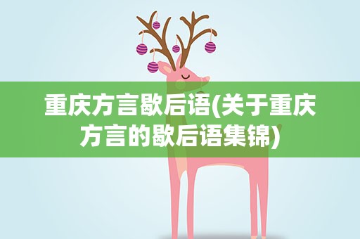 重庆方言歇后语(关于重庆方言的歇后语集锦)