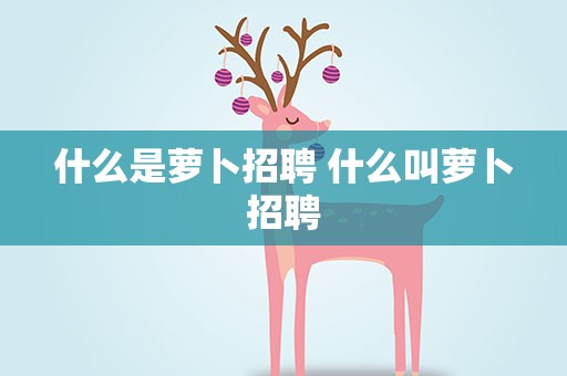 什么是萝卜招聘 什么叫萝卜招聘