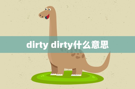 dirty dirty什么意思