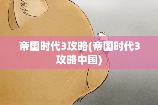 帝国时代3攻略(帝国时代3攻略中国)