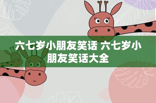 六七岁小朋友笑话 六七岁小朋友笑话大全