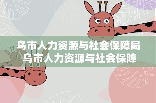 乌市人力资源与社会保障局 乌市人力资源与社会保障局电话