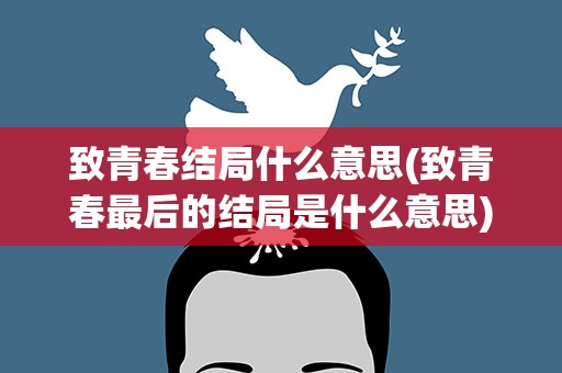 致青春结局什么意思(致青春最后的结局是什么意思)