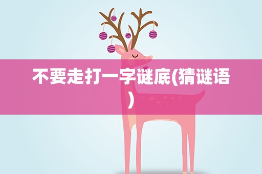 不要走打一字谜底(猜谜语)