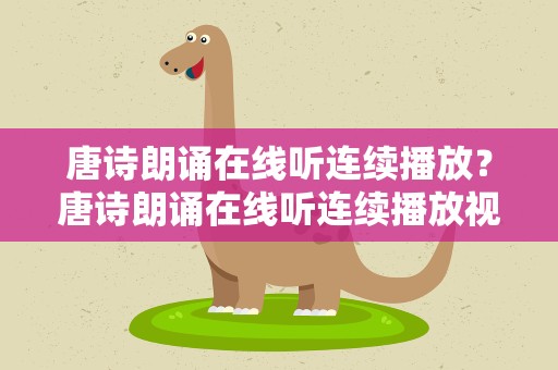 唐诗朗诵在线听连续播放？唐诗朗诵在线听连续播放视频