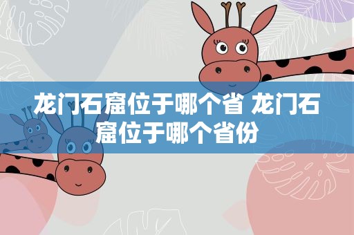 龙门石窟位于哪个省 龙门石窟位于哪个省份
