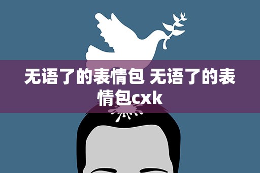 无语了的表情包 无语了的表情包cxk