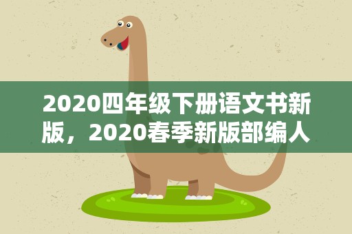 2020四年级下册语文书新版，2020春季新版部编人教版四年级语文下册全册优秀教案教学设计