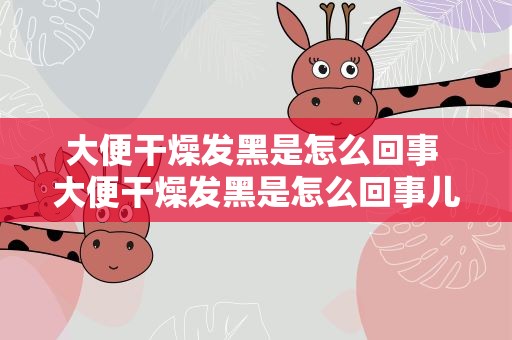 大便干燥发黑是怎么回事 大便干燥发黑是怎么回事儿