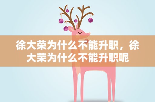 徐大荣为什么不能升职，徐大荣为什么不能升职呢