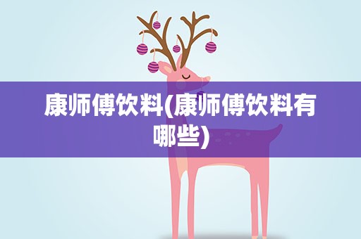 康师傅饮料(康师傅饮料有哪些)