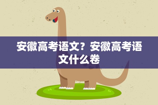安徽高考语文？安徽高考语文什么卷