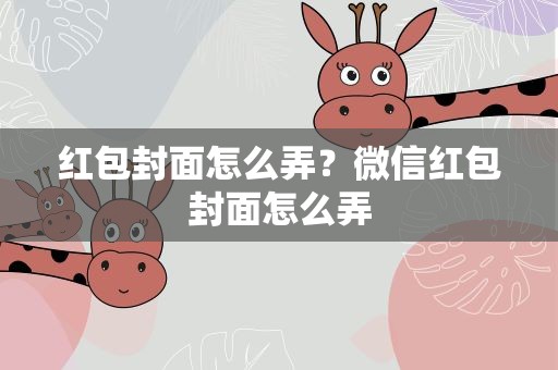 红包封面怎么弄？微信红包封面怎么弄