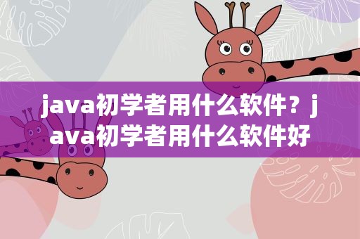 java初学者用什么软件？java初学者用什么软件好