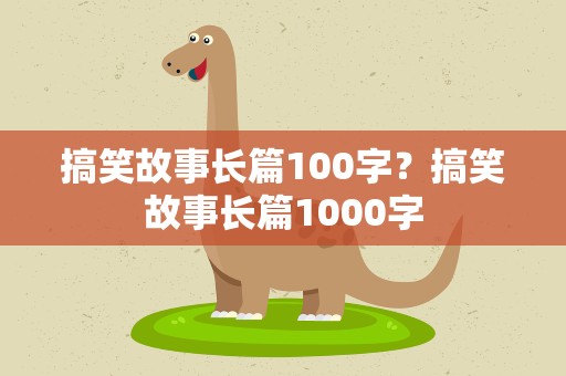 搞笑故事长篇100字？搞笑故事长篇1000字