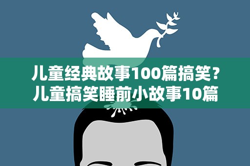 儿童经典故事100篇搞笑？儿童搞笑睡前小故事10篇