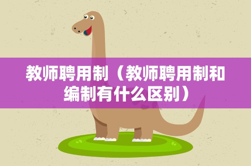 教师聘用制（教师聘用制和编制有什么区别）